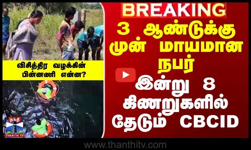 3 ஆண்டுக்கு முன் மாயமான நபர் - இன்று 8 கிணறுகளில் தேடும் CBCID