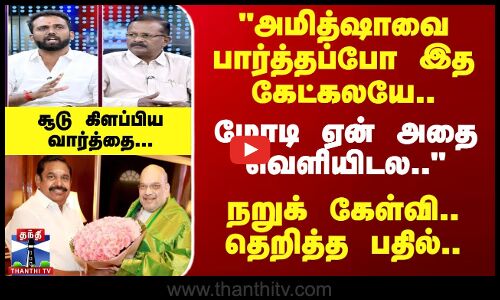 அமித்ஷாவை பார்த்தப்போ இத கேட்கலயே.. மோடி ஏன் அதை வெளியிடல.. பரபரத்த விவாதம்