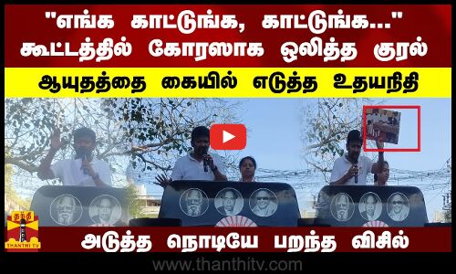 காட்டுங்க, காட்டுங்க... கூட்டத்தில் ஒலித்த குரல்... ஆயுதத்தை கையில் எடுத்த உதயநிதி- பறந்த விசில்