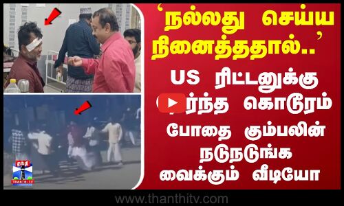`நல்லது செய்ய நினைத்ததால்.. - US ரிட்டனுக்கு நேர்ந்த கொடூரம்-போதை கும்பலின் நடுங்க வைக்கும் வீடியோ