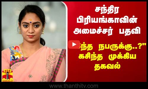 சந்திர பிரியங்காவின் அமைச்சர் பதவி.. இந்த நபருக்கு..? கசிந்த முக்கிய தகவல்