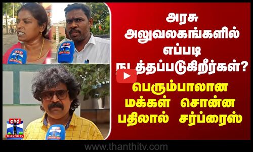 Street Interviews | அரசு அலுவலகங்களில் எப்படி நடத்தப்படுகிறீர்கள்? - மக்கள் சொன்ன பதிலால் சர்ப்ரைஸ்