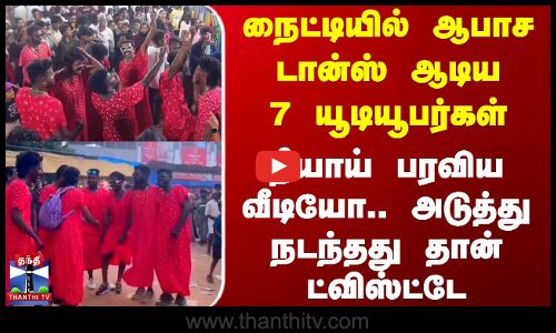 நைட்டியில் ஆபாச டான்ஸ் ஆடிய 7 யூடியூபர்கள் - தீயாய் பரவிய வீடியோ
