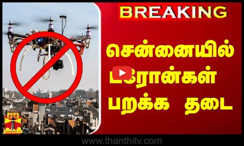 #JUSTIN : சென்னையில் ட்ரோன்கள் பறக்க தடை