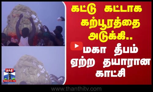Deepam | கட்டு கட்டாக கற்பூரத்தை அடுக்கி.. மகா தீபம் ஏற்ற தயாரான காட்சி