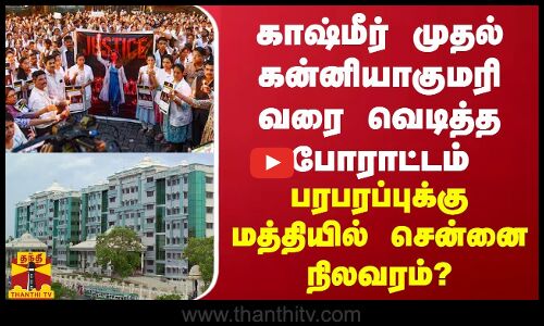 காஷ்மீர் முதல் கன்னியாகுமரி வரை வெடித்த போராட்டம்... பரபரப்புக்கு மத்தியில் சென்னை நிலவரம்?
