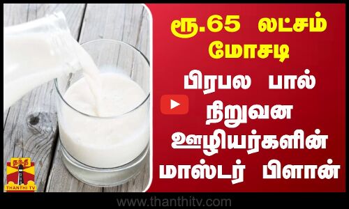 ரூ.65 லட்சம் மோசடி - பிரபல பால் நிறுவன ஊழியர்களின் மாஸ்டர் பிளான்