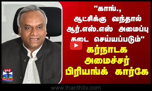 காங்., ஆட்சிக்கு வந்தால்  ஆர்.எஸ்.எஸ் அமைப்பு தடை செய்யப்படும் கர்நாடக அமைச்சர் பிரியங்க் கார்கே