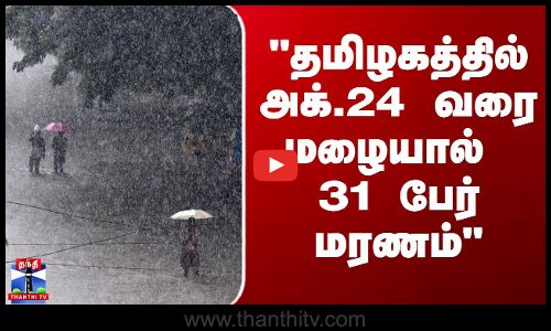 TN Rains | TN Weather Today | தமிழகத்தில் அக்.24 வரை மழையால் 31 பேர் மரணம் - அமைச்சர் தகவல்