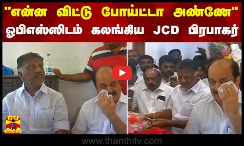 என்ன விட்டு போய்ட்டா அண்ணே - ஓபிஎஸ்ஸிடம் கலங்கிய JCD பிரபாகர் | J. C. D. Prabhakar