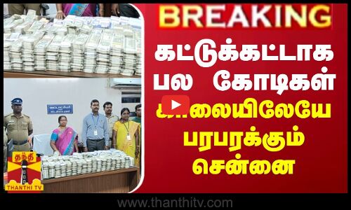 BREAKING || கட்டுக்கட்டாக பல கோடிகள்... காலையிலேயே பரபரக்கும் சென்னை