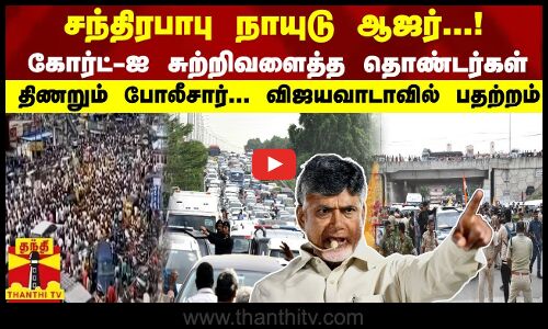 சந்திரபாபு நாயுடு ஆஜர்...!கோர்ட்-ஐ சுற்றிவளைத்த தொண்டர்கள் திணறும் போலீசார்... விஜயவாடாவில் பதற்றம்