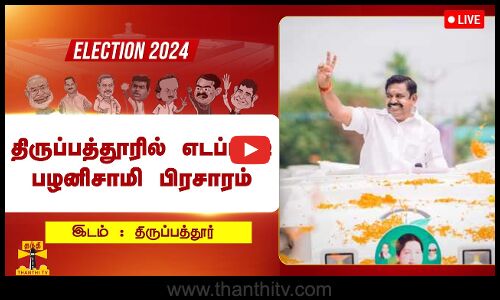 🔴LIVE : திருப்பத்தூரில் அதிமுக பொதுச்செயலாளர் எடப்பாடி பழனிசாமி பிரசாரம்