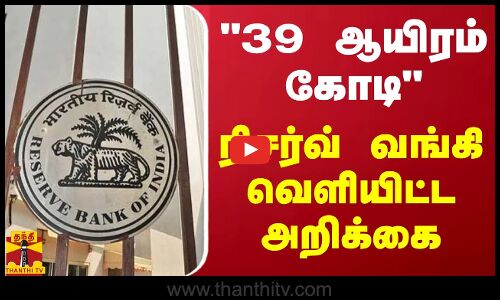 39 ஆயிரம் கோடி - ரிசர்வ் வங்கி வெளியிட்ட அறிக்கை