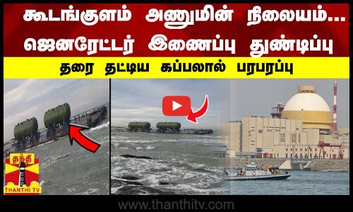 கூடங்குளம் அணுமின் நிலையம்... ஜெனரேட்டர் இணைப்பு துண்டிப்புதரை தட்டிய கப்பலால் பரபரப்பு