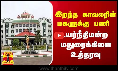 இறந்த காவலரின் மகளுக்கு பணி - உயர்நீதிமன்ற  மதுரைக்கிளை உத்தரவு