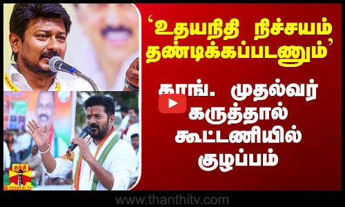 `உதயநிதி நிச்சயம் தண்டிக்கப்பட வேண்டும்` - காங்கிரஸ் முதல்வர் கருத்தால் கூட்டணியில் குழப்பம்
