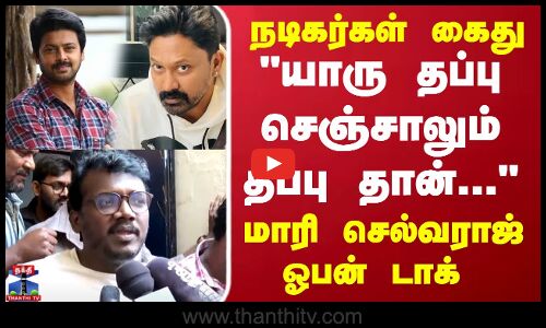 நடிகர்கள் கைது யாரு தப்பு செஞ்சாலும் தப்பு தான் மாரி செல்வராஜ்
