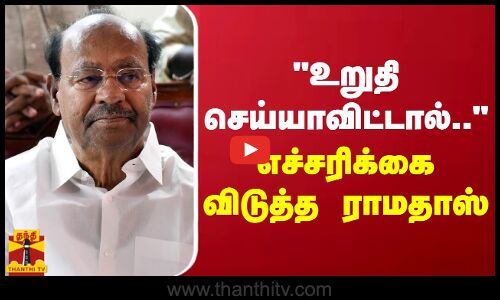 உறுதி செய்யாவிட்டால்.. - எச்சரிக்கை விடுத்த ராமதாஸ்
