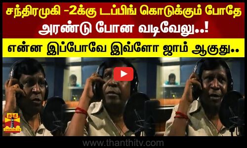 சந்திரமுகி -2க்கு டப்பிங் கொடுக்கும் போதே அரண்டு போன வடிவேலு..!என்ன இப்போவே இவ்ளோ ஜாம் ஆகுது...