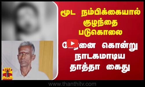 மூட நம்பிக்கையால் குழந்தை படுகொலை - பேரனை கொன்று நாடகமாடிய தாத்தா கைது