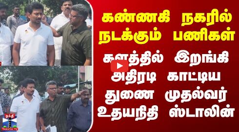 கண்ணகி நகரில் நடக்கும் பணிகள் - களத்தில் இறங்கி அதிரடி காட்டிய துணை முதல்வர் உதயநிதி ஸ்டாலின்