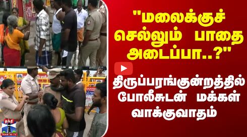 திருப்பரங்குன்றம் மலைக்குச் செல்லும் பாதை அடைப்பா..?மக்கள் வாக்குவாதம்