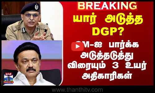 யார் அடுத்த DGP? - CM-ஐ பார்க்க அடுத்தடுத்து விரையும் 3 உயர் அதிகாரிகள்