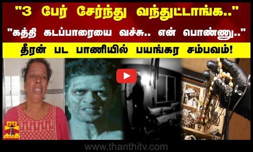 3 பேர் சேர்ந்து வந்துட்டாங்க கத்தி கடப்பாரையை வச்சு.. என் பொண்ணு.. தீரன் பாணியில் பயங்கர சம்பவம்