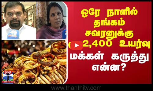 Gold price || ஒரே நாளில் தங்கம் சவரனுக்கு ரூ.2,400 உயர்வு - மக்கள் கருத்து என்ன?