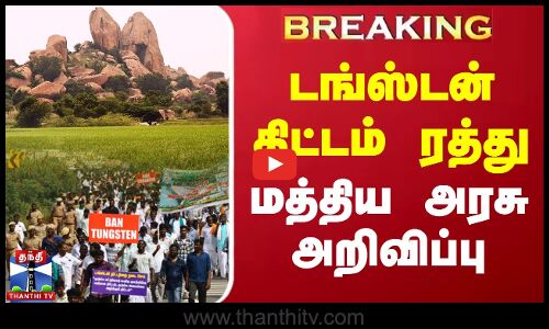 BREAKING : டங்ஸ்டன் திட்டம் ரத்து - மத்திய அரசு அறிவிப்பு