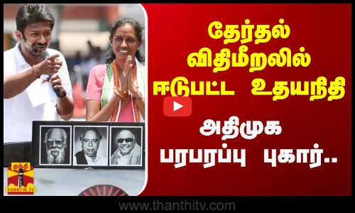 தேர்தல் விதிமீறலில் ஈடுபட்ட உதயநிதி - அதிமுக பரபரப்பு புகார்..