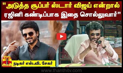 அடுத்த சூப்பர் ஸ்டார் விஜய் என்றால் ரஜினி கண்டிப்பாக இதை சொல்லுவார் - நடிகர் எஸ்.வி. சேகர்
