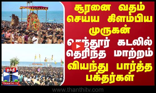 சூரனை வதம் செய்ய கிளம்பிய முருகன்.. செந்தூர் கடலில் தெரிந்த மாற்றம் - வியந்து பார்த்த பக்தர்கள்