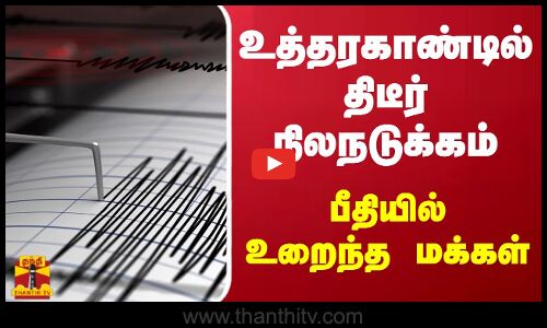 உத்தரகாண்டில் திடீர் நிலநடுக்கம் ..  பீதியில் உறைந்த  மக்கள்