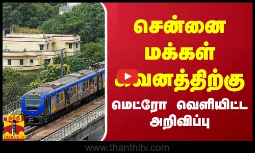 சென்னை மக்கள் கவனத்திற்கு - மெட்ரோ வெளியிட்ட அறிவிப்பு