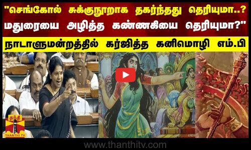 செங்கோல் சுக்குநூறாக தகர்ந்தது தெரியுமா?.. மதுரையை அழித்த கண்ணகியை தெரியுமா? - கனிமொழி எம்.பி