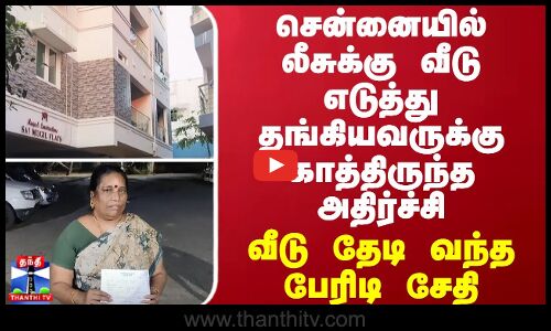 சென்னையில் லீசுக்கு வீடு எடுத்து தங்கியவருக்கு காத்திருந்த அதிர்ச்சி - வீடு தேடி வந்த பேரிடி