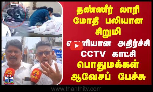 தண்ணீர் லாரி மோதி பலியான சிறுமி.. வெளியான அதிர்ச்சி CCTV காட்சி.. பொதுமக்கள் ஆவேசப் பேச்சு