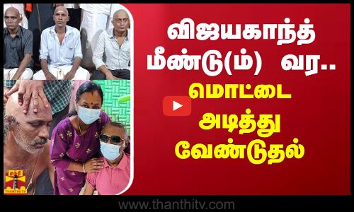 விஜயகாந்த் மீண்டு(ம்) வர.. மொட்டை அடித்து வேண்டுதல்