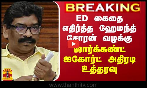 ED கைதை எதிர்த்த ஹேமந்த் சோரன் வழக்கு - ஜார்க்கண்ட் ஐகோர்ட் அதிரடி உத்தரவு