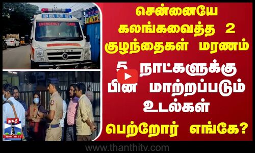 சென்னையே கலங்கவைத்த 2 குழந்தைகள் மரணம்... 5 நாட்களுக்கு பின் மாற்றப்படும் உடல்கள்  - பெற்றோர் எங்கே?