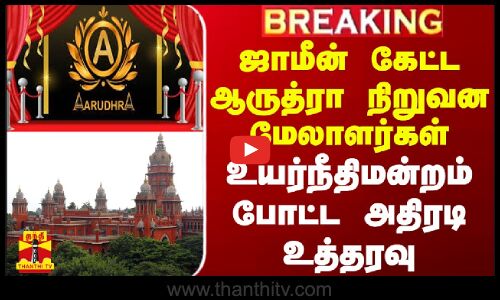 #BREAKING || ஜாமீன் கேட்ட ஆருத்ரா நிறுவன மேலாளர்கள் - உயர்நீதிமன்றம் போட்ட அதிரடி உத்தரவு