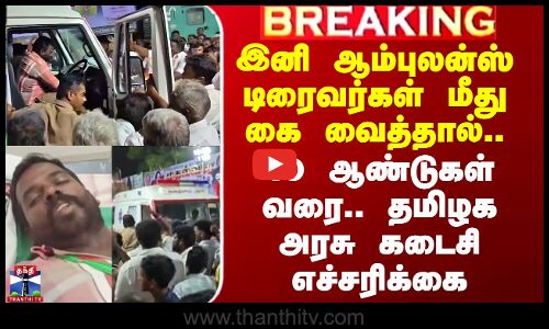 இனி ஆம்புலன்ஸ் டிரைவர்கள் மீது கை வைத்தால்.. தமிழக அரசு கடைசி எச்சரிக்கை