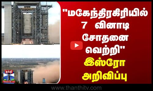 மகேந்திரகிரியில் 7 வினாடி சோதனை வெற்றி -  இஸ்ரோ அறிவிப்பு
