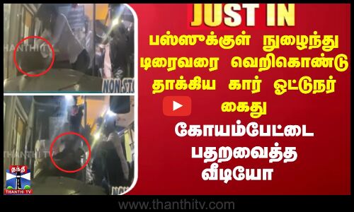 பஸ்ஸுக்குள் நுழைந்து டிரைவரை வெறிகொண்டு தாக்கிய கார் ஓட்டுநர் கைது