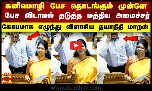 கனிமொழி பேச தொடங்கும் முன்னே பேச விடாமல் தடுத்த மத்திய அமைச்சர்..  விளாசி தள்ளிய தயாநிதி மாறன்