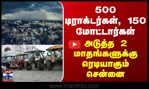 500 டிராக்டர்கள், 150 மோட்டார்கள்... அடுத்த 2 மாதங்களுக்கு ரெடியாகும் சென்னை