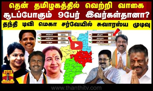 தென் தமிழகத்தில் வெற்றி வாகை சூடப்போகும் அந்த 9 பேர் இவர்களா?தந்தி டிவி  சர்வேயில் சுவாரஸ்ய முடிவு