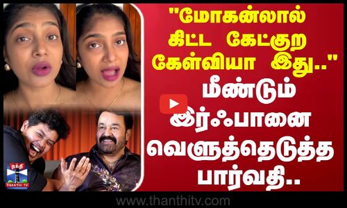 மீண்டும் இர்ஃபானை வெளுத்தெடுத்த பார்வதி.. மோகன்லால் கிட்ட கேட்குற கேள்வியா இது
